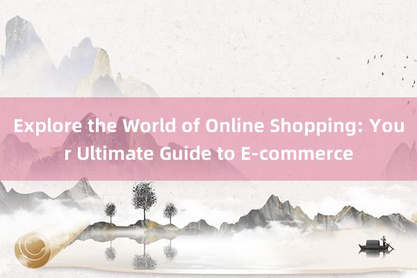 Explore the World of Online Shopping: Your Ultimate Guide to E-commerce