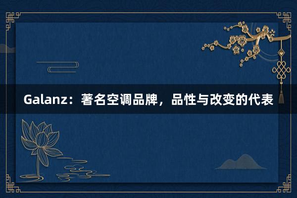 Galanz：著名空调品牌，品性与改变的代表